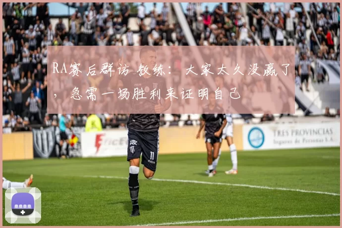 RA赛后群访 教练：大家太久没赢了，急需一场胜利来证明自己