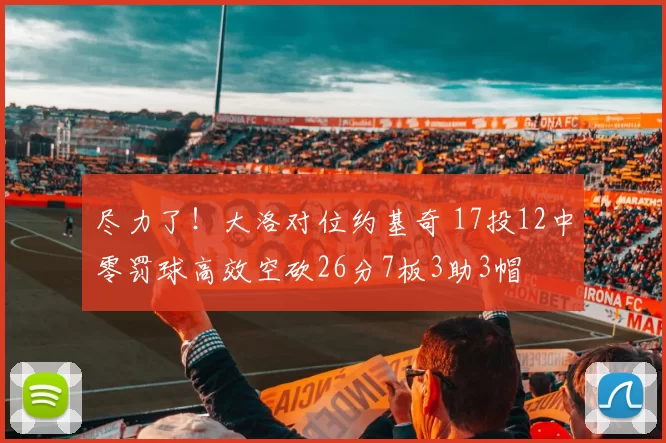 尽力了！大洛对位约基奇 17投12中零罚球高效空砍26分7板3助3帽