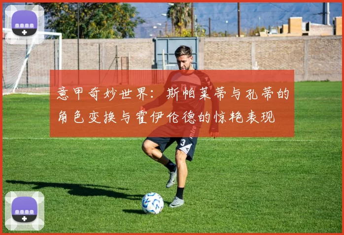意甲奇妙世界：斯帕莱蒂与孔蒂的角色变换与霍伊伦德的惊艳表现