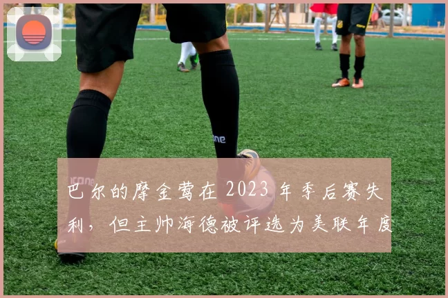 巴尔的摩金莺在 2023 年季后赛失利，但主帅海德被评选为美联年度最佳教练