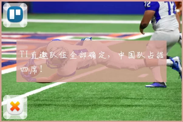TI直邀队伍全部确定，中国队占据四席！