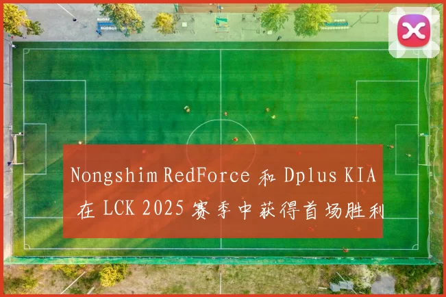 Nongshim RedForce 和 Dplus KIA 在 LCK 2025 赛季中获得首场胜利