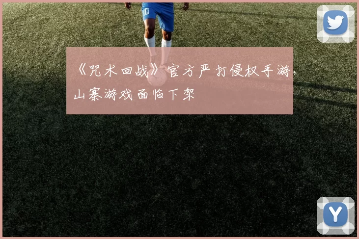 《咒术回战》官方严打侵权手游，山寨游戏面临下架