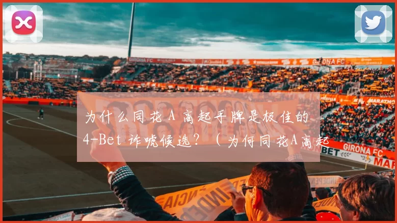 为什么同花 A 高起手牌是极佳的 4-Bet 诈唬候选？（为何同花A高起手牌是4-Bet 诈唬的首选？）