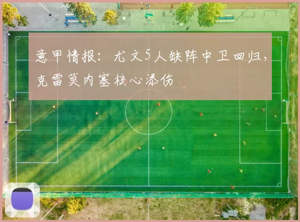 意甲情报：尤文5人缺阵中卫回归，克雷莫内塞核心添伤
