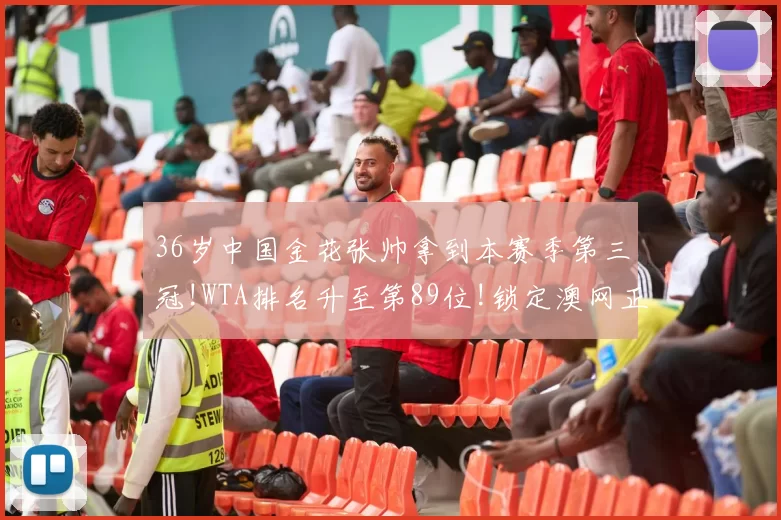36岁中国金花张帅拿到本赛季第三冠!WTA排名升至第89位!锁定澳网正赛席位!