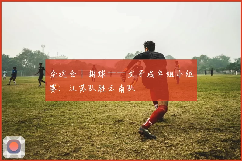 全运会丨排球——女子成年组小组赛：江苏队胜云南队